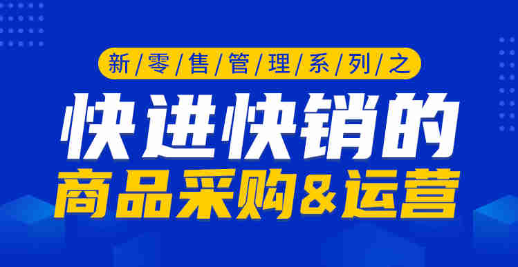 新零售管理系列之快進快銷的商品采購&運營線上課程